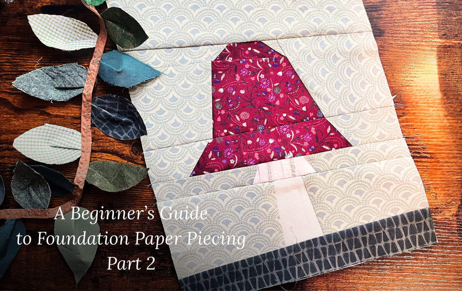 Sewing With Scraps - A Guide to Foundation Paper Piecing (Part 2 of 2)